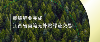 提升綠電占比，贛鋒鋰業(yè)完成江西省內(nèi)首筆無(wú)補(bǔ)貼綠證交易