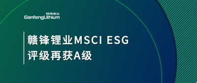 贛鋒鋰業(yè)MSCI ESG評(píng)級(jí)再獲A級(jí)，多項(xiàng)關(guān)鍵指標(biāo)表現(xiàn)突出
